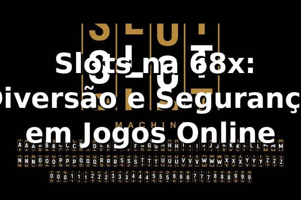 ⭐ Slots na 68x: Diversão e Segurança em Jogos Online